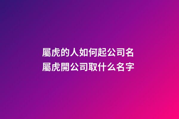 屬虎的人如何起公司名 屬虎開公司取什么名字-第1張-公司起名-玄機派